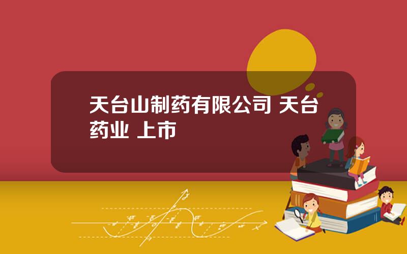 天台山制药有限公司 天台药业 上市